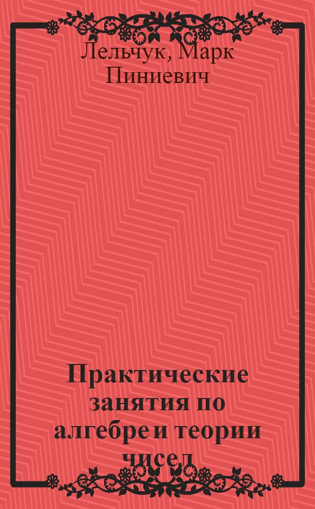 Практические занятия по алгебре и теории чисел : Учеб. пособие для физ.-мат. фак. пед. ин-тов