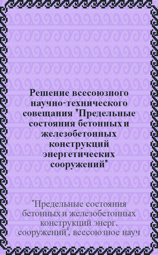 Решение всесоюзного научно-технического совещания "Предельные состояния бетонных и железобетонных конструкций энергетических сооружений", [20-22 мая 1986 г., Нарва]
