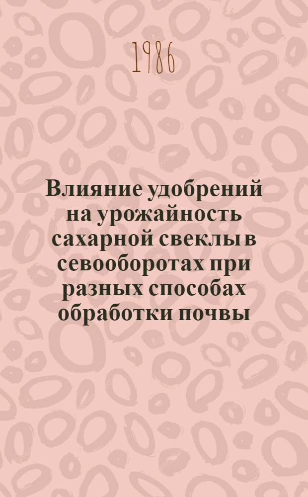Влияние удобрений на урожайность сахарной свеклы в севооборотах при разных способах обработки почвы : Автореф. дис. на соиск. учен. степ. канд. с.-х. наук : (06.01.04)