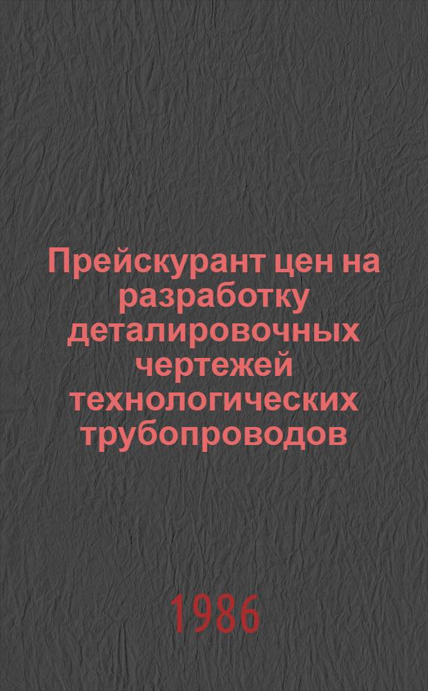 Прейскурант цен на разработку деталировочных чертежей технологических трубопроводов : Утв. М-вом монтаж. и спец. строит. работ СССР 1986 : Введ. в д. с 01.01.87