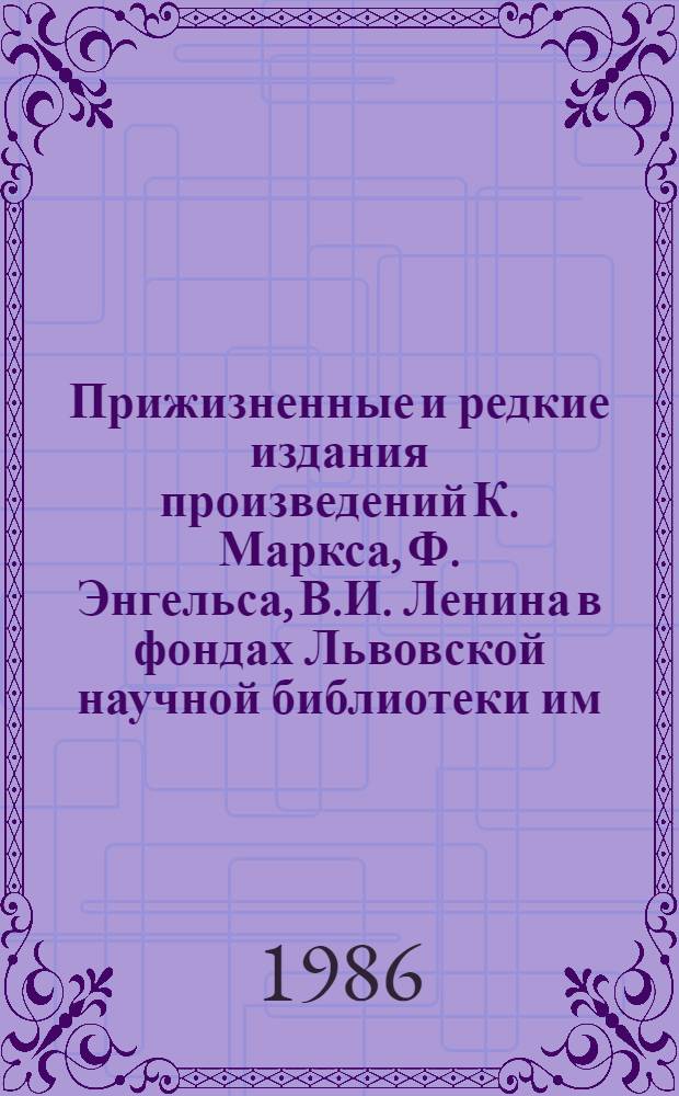 Прижизненные и редкие издания произведений К. Маркса, Ф. Энгельса, В.И. Ленина в фондах Львовской научной библиотеки им. В. Стефаника АН УССР : Каталог