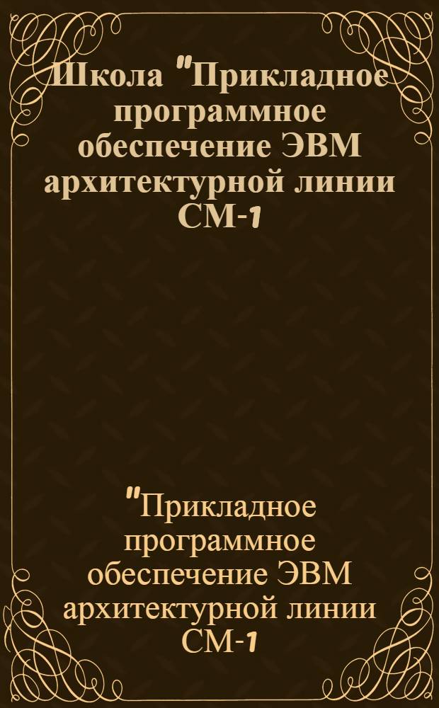 Школа "Прикладное программное обеспечение ЭВМ архитектурной линии СМ-1/СМ-2, АСВТ ПС" : Материалы шк