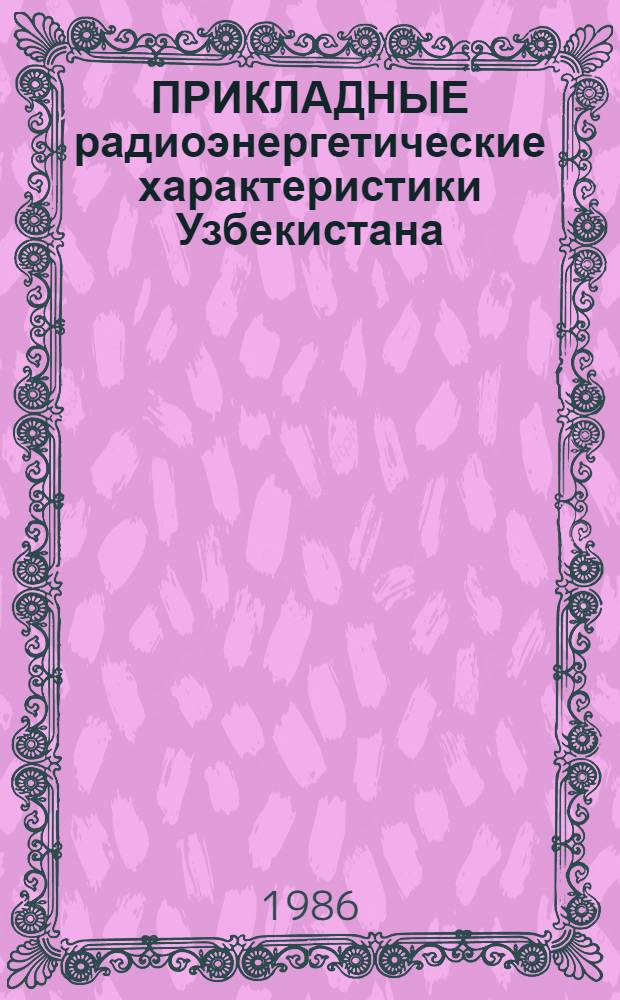 ПРИКЛАДНЫЕ радиоэнергетические характеристики Узбекистана : Стат. справ. материалы