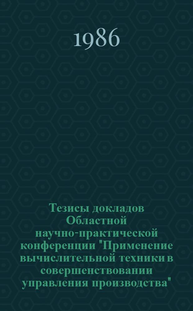 Тезисы докладов Областной научно-практической конференции "Применение вычислительной техники в совершенствовании управления производства" (Апрель - 1986 год)