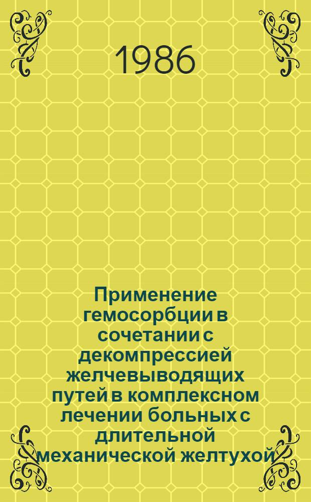Применение гемосорбции в сочетании с декомпрессией желчевыводящих путей в комплексном лечении больных с длительной механической желтухой : Метод. рекомендации