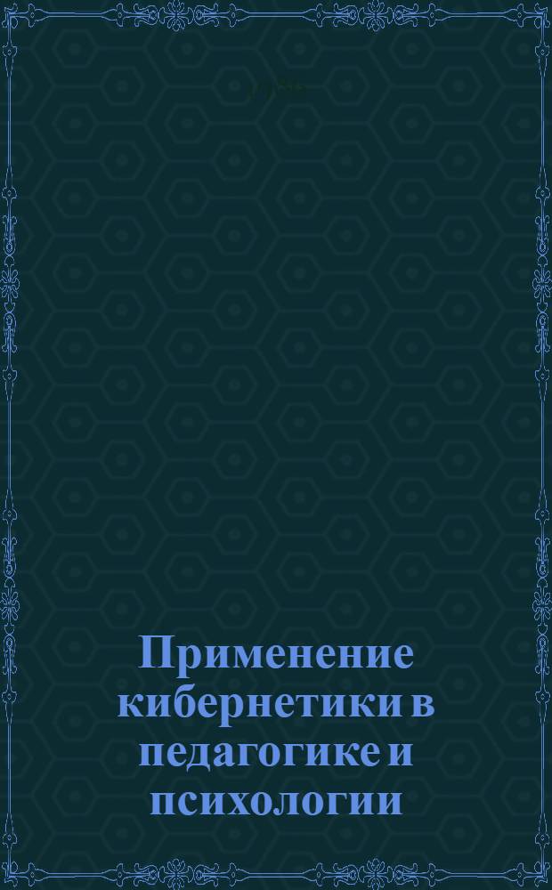 Применение кибернетики в педагогике и психологии : Сб. науч. тр