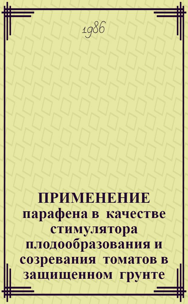 ПРИМЕНЕНИЕ парафена в качестве стимулятора плодообразования и созревания томатов в защищенном грунте : (Метод. указания)