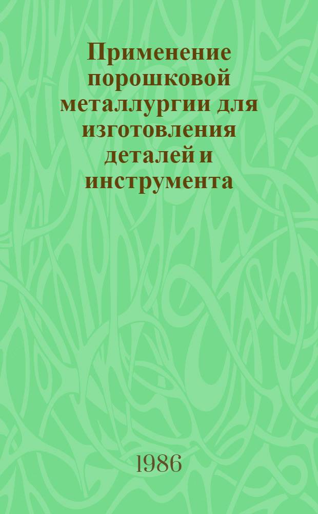 Применение порошковой металлургии для изготовления деталей и инструмента : Тез. докл. Всесоюз. науч.-техн. совещ. Ереван, май 1986 г.