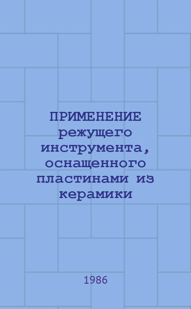 ПРИМЕНЕНИЕ режущего инструмента, оснащенного пластинами из керамики : Метод. материалы : ММ 1.4.1342-84 : Срок введ. установлен с 01.01.86