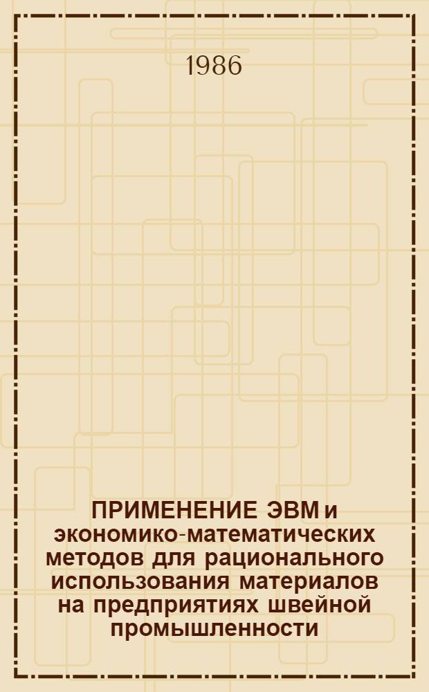 ПРИМЕНЕНИЕ ЭВМ и экономико-математических методов для рационального использования материалов на предприятиях швейной промышленности : Тез. докл