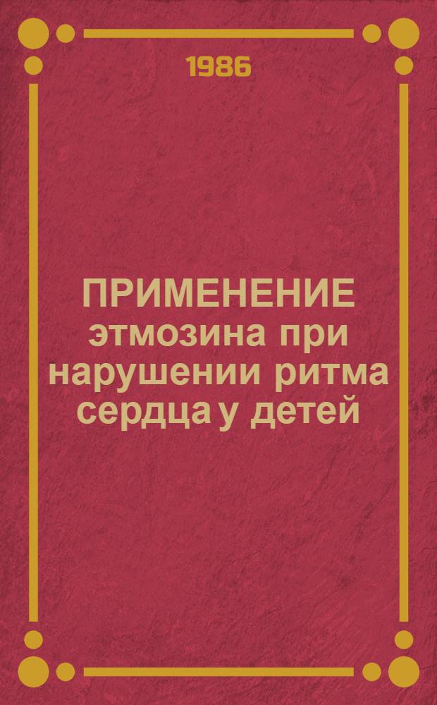 ПРИМЕНЕНИЕ этмозина при нарушении ритма сердца у детей : Метод. рекомендации