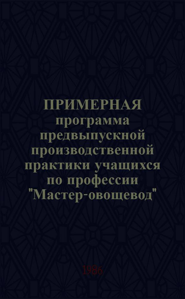 ПРИМЕРНАЯ программа предвыпускной производственной практики учащихся по профессии "Мастер-овощевод" : Утв. Гос. ком. СССР по проф.-техн. образованию 29.12.85