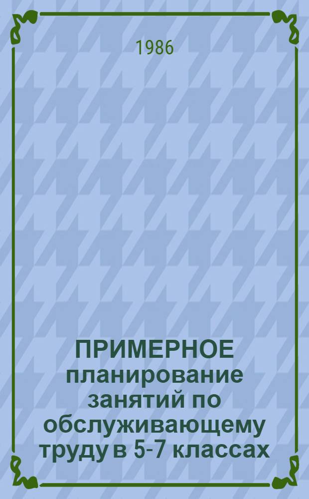 ПРИМЕРНОЕ планирование занятий по обслуживающему труду в 5-7 классах : Метод. рекомендации