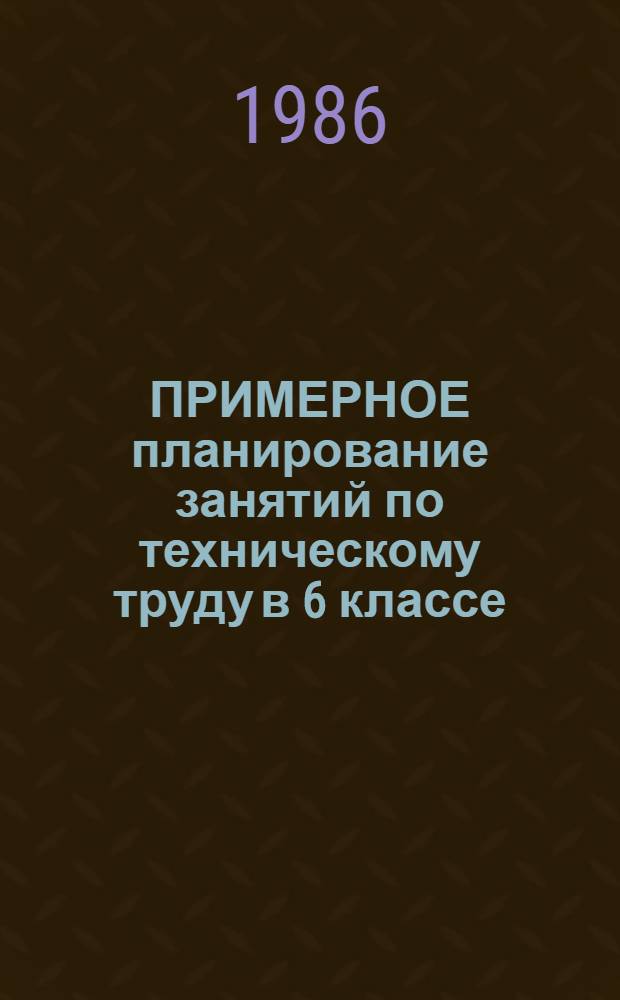 ПРИМЕРНОЕ планирование занятий по техническому труду в 6 классе : Метод. рекомендации