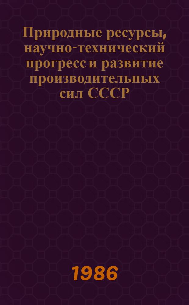 Природные ресурсы, научно-технический прогресс и развитие производительных сил СССР : Регион. пробл. науч.-техн. прогресса и развитие производит. сил СССР : Сб. ст.