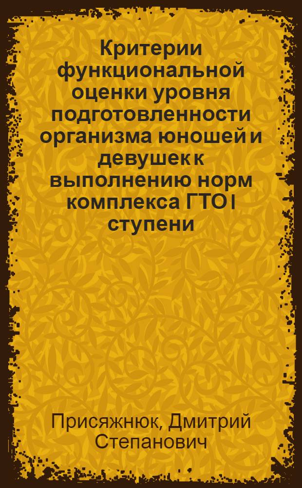 Критерии функциональной оценки уровня подготовленности организма юношей и девушек к выполнению норм комплекса ГТО I ступени : Автореф. дис. на соиск. учен. степ. канд. пед. наук : (13.00.04)