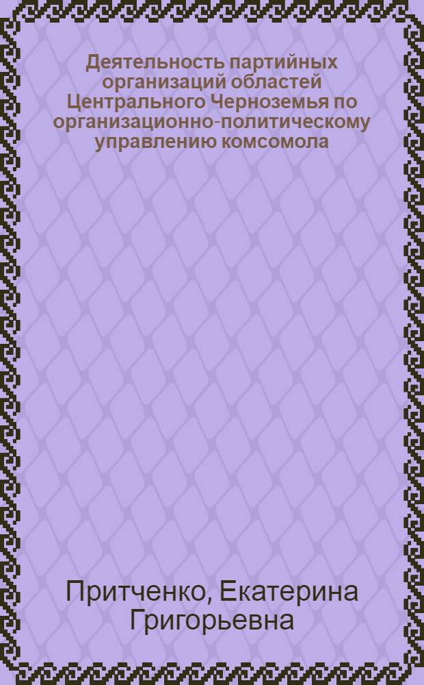 Деятельность партийных организаций областей Центрального Черноземья по организационно-политическому управлению комсомола (1966-1975 гг.) : Автореф. дис. на соиск. учен. степ. канд. ист. наук : (07.00.01)