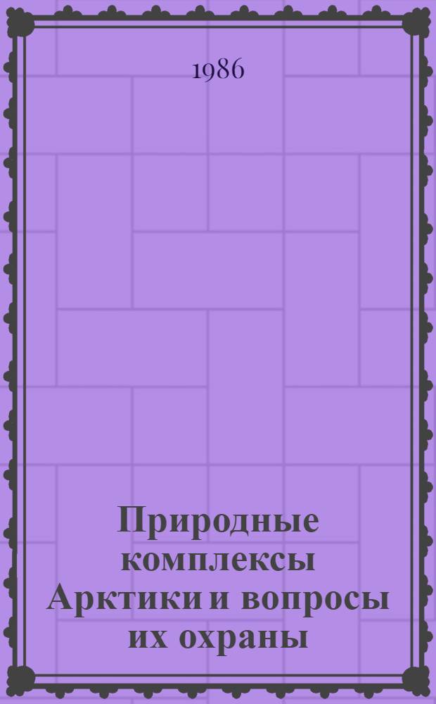 Природные комплексы Арктики и вопросы их охраны : Сб. ст