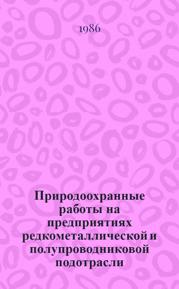 Природоохранные работы на предприятиях редкометаллической и полупроводниковой подотрасли : Метод. разраб. для пропагандистов системы экон. образования