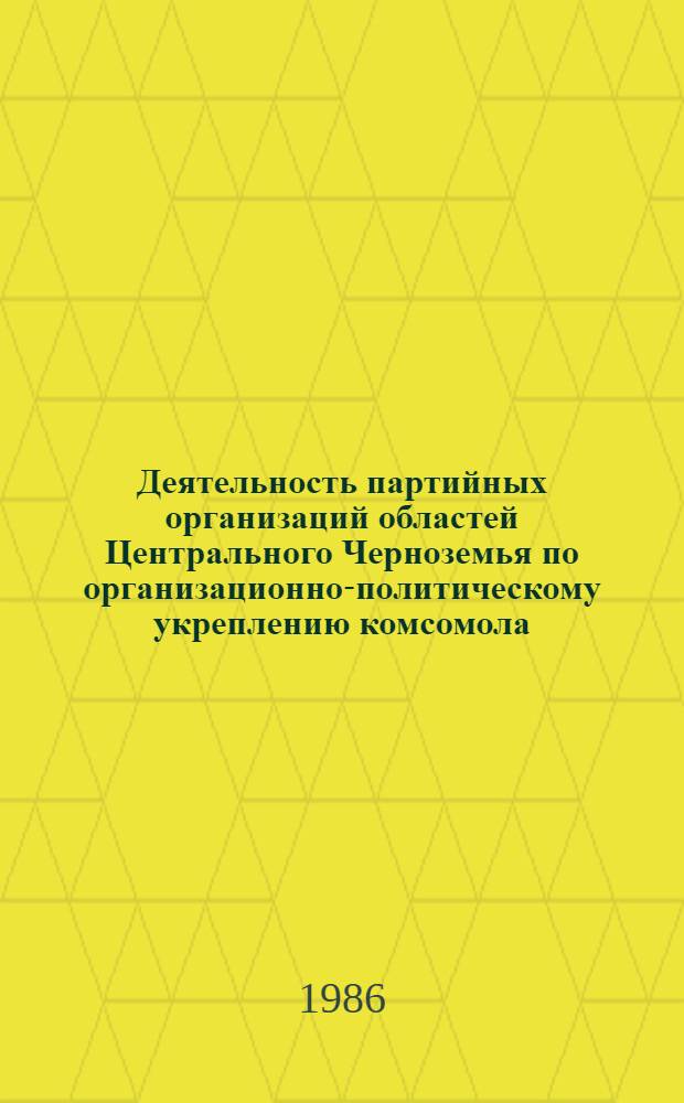 Деятельность партийных организаций областей Центрального Черноземья по организационно-политическому укреплению комсомола (1966-1975 гг.) : Автореф. дис. на соиск. учен. степ. канд. ист. наук : (07.00.01)
