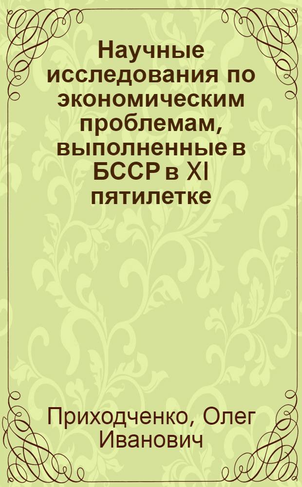 Научные исследования по экономическим проблемам, выполненные в БССР в XI пятилетке : Свод. обзор