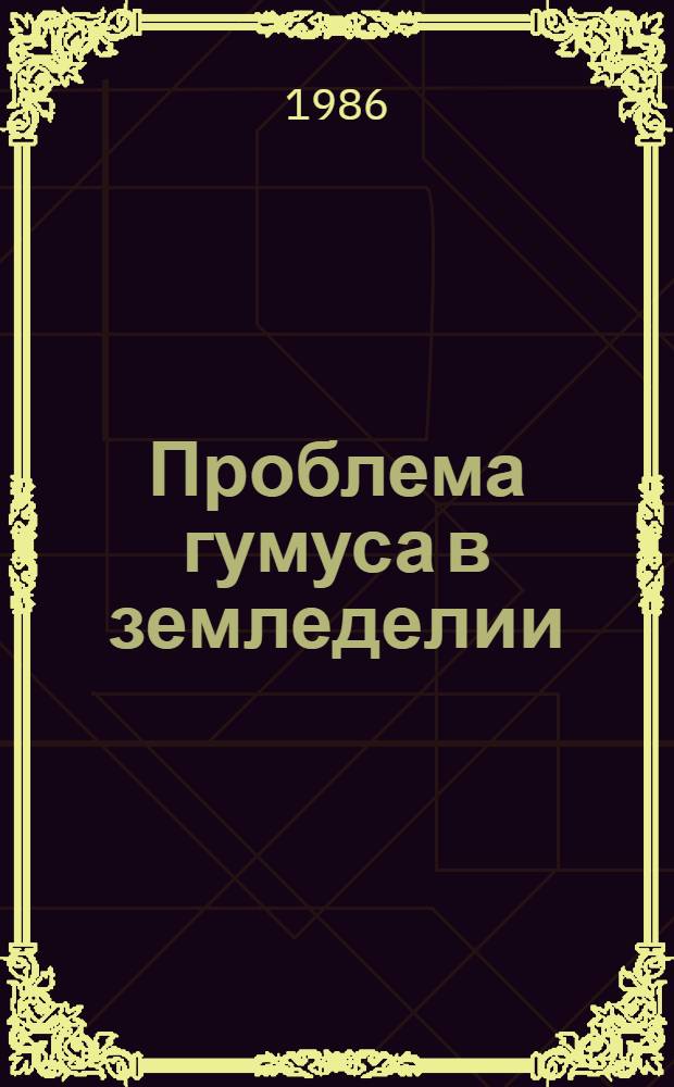 Проблема гумуса в земледелии : Тез. докл. совещ., Новосибирск, 5-8 авг. 1986 г