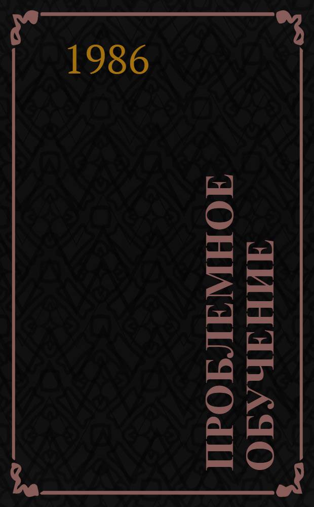 ПРОБЛЕМНОЕ обучение: понятие и содержание : (Метод. материалы в помощь комс. пропагандисту)