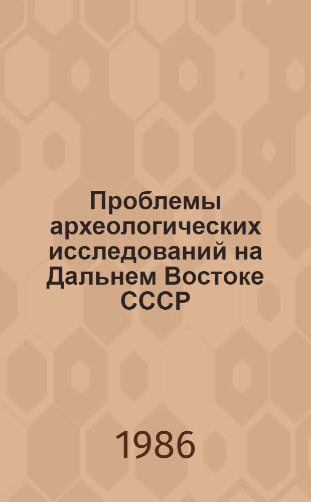 Проблемы археологических исследований на Дальнем Востоке СССР : Материалы XIII Дальневост. науч. конф. по проблемам отеч. и зарубеж. историографии