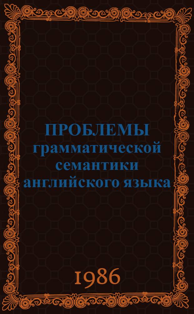 ПРОБЛЕМЫ грамматической семантики английского языка : Сб. ст.