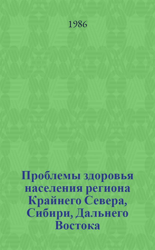 Проблемы здоровья населения региона Крайнего Севера, Сибири, Дальнего Востока : Тез. докл. крев. шк.-семинара молодых ученых, г. Красноярск, 1986 г