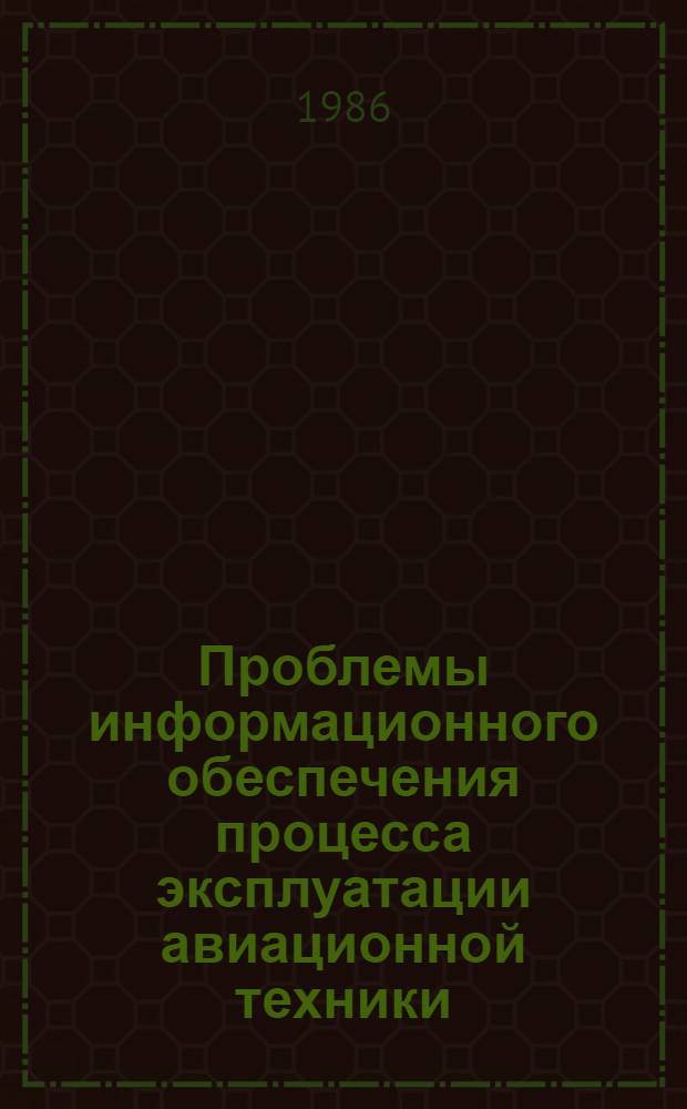Проблемы информационного обеспечения процесса эксплуатации авиационной техники : Сб. науч. тр