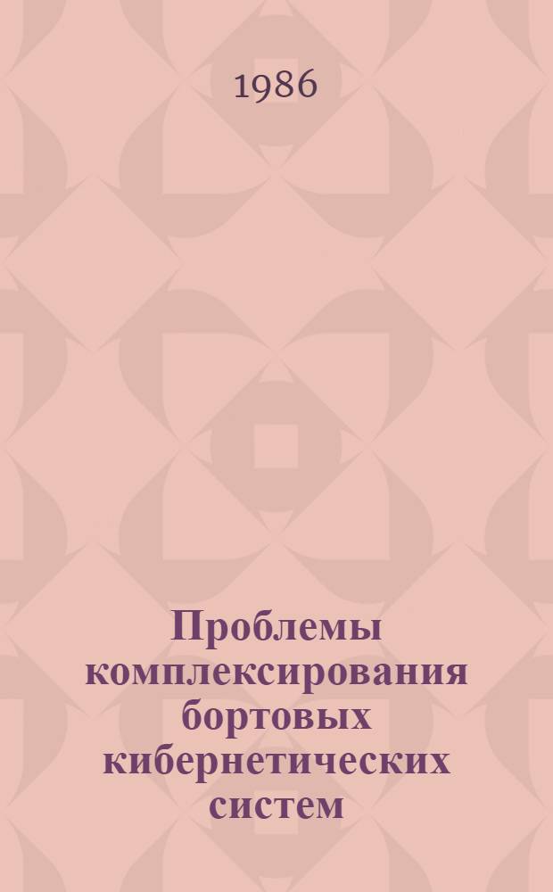 Проблемы комплексирования бортовых кибернетических систем : Сб. ст.