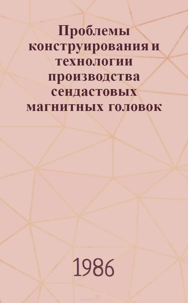 Проблемы конструирования и технологии производства сендастовых магнитных головок : Тез. Респ. межотрасл. семинара, г. Вильнюс, 23-24 дек. 1986 г