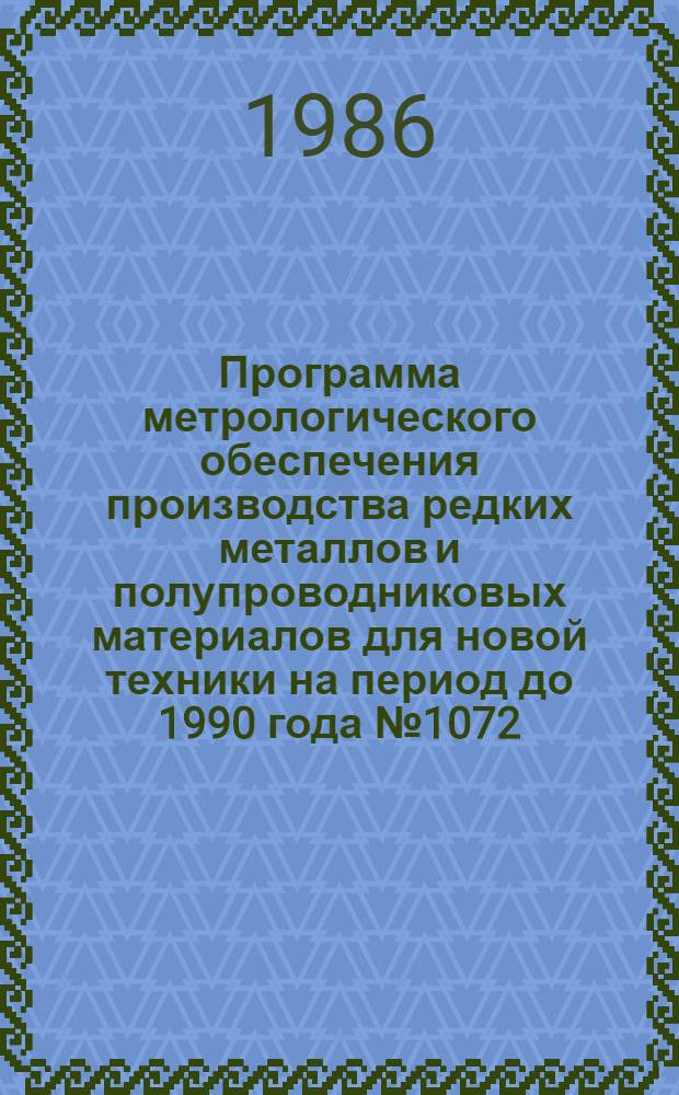 Программа метрологического обеспечения производства редких металлов и полупроводниковых материалов для новой техники на период до 1990 года № 1072, 06.86 : Утв. Госстандартом 26.12.85