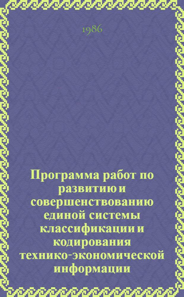 Программа работ по развитию и совершенствованию единой системы классификации и кодирования технико-экономической информации (ЕСКК) на 1986-1990 гг. № 0007.4501.10.86 : Утв. Госстандартом 20.12.85