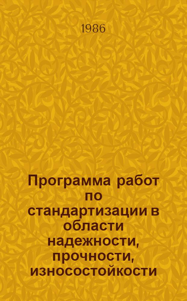 Программа работ по стандартизации в области надежности, прочности, износостойкости, эксплуатации и ремонта техники на 1986-1990 гг. № 0027.4501.09.85 : Утв. Госстандартом 19.12.85
