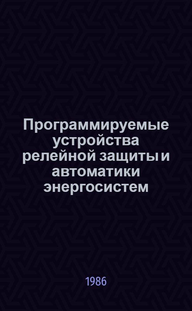 Программируемые устройства релейной защиты и автоматики энергосистем : Тез. докл. респ. науч.-техн. семинара, 18-20 февр. 1986 г