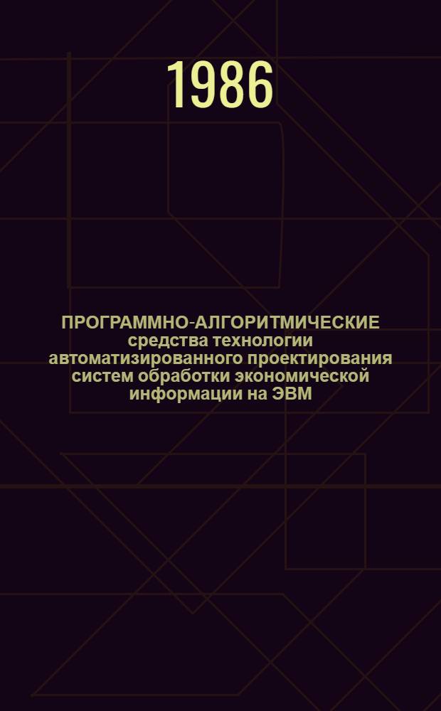 ПРОГРАММНО-АЛГОРИТМИЧЕСКИЕ средства технологии автоматизированного проектирования систем обработки экономической информации на ЭВМ : Сб. науч. тр