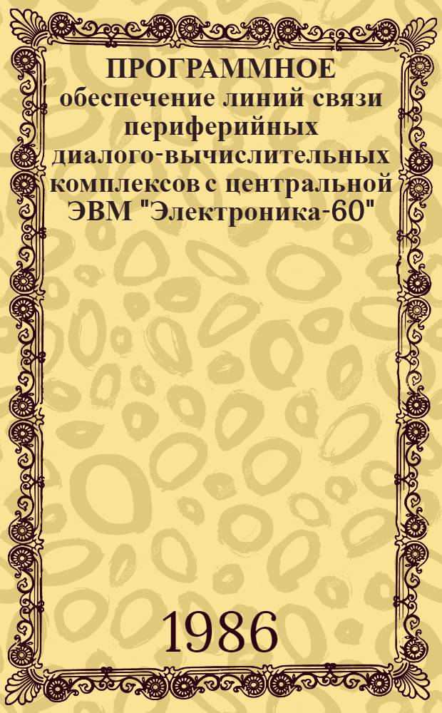 ПРОГРАММНОЕ обеспечение линий связи периферийных диалого-вычислительных комплексов с центральной ЭВМ "Электроника-60"