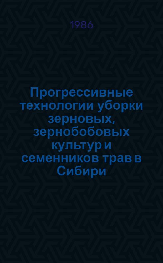 Прогрессивные технологии уборки зерновых, зернобобовых культур и семенников трав в Сибири : Сб. науч. тр