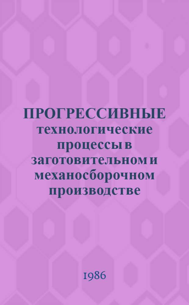 ПРОГРЕССИВНЫЕ технологические процессы в заготовительном и механосборочном производстве : Темат. сб. науч. тр
