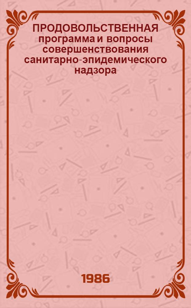 ПРОДОВОЛЬСТВЕННАЯ программа и вопросы совершенствования санитарно-эпидемического надзора : Тез. докл. науч.-практ. конф. 28 марта 1986 г