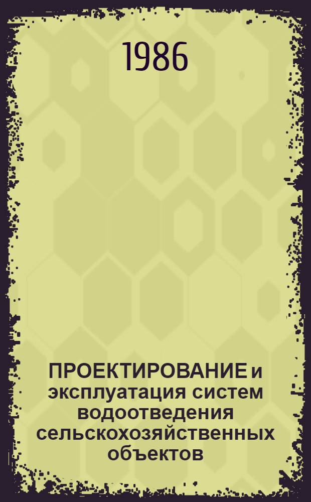 ПРОЕКТИРОВАНИЕ и эксплуатация систем водоотведения сельскохозяйственных объектов : Тез. докл. к зон. семинару, 20-21 нояб. 1986 г