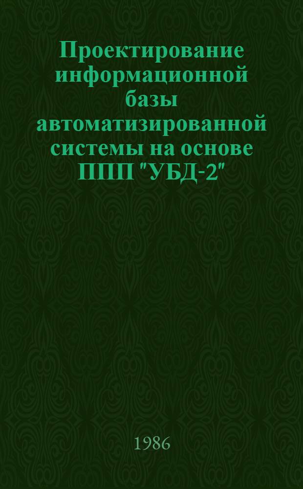 Проектирование информационной базы автоматизированной системы на основе ППП "УБД-2" : Метод. разраб