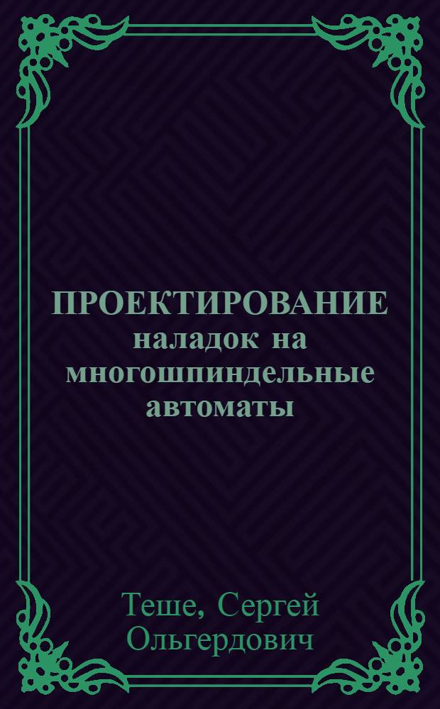 ПРОЕКТИРОВАНИЕ наладок на многошпиндельные автоматы : Учеб. пособие для студентов спец. 0546, 0501, 0538, 0539, 0540