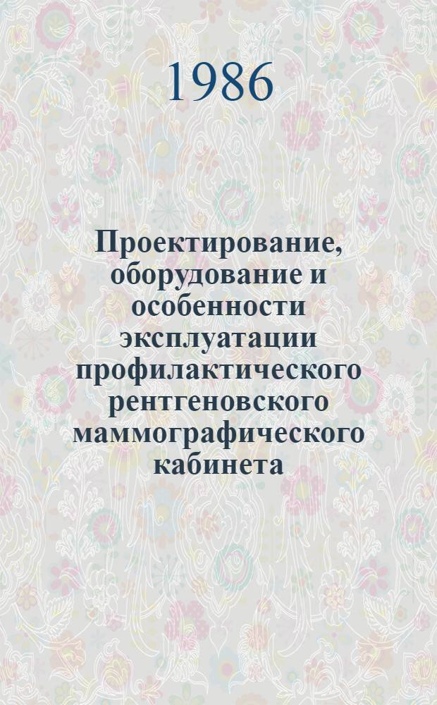 Проектирование, оборудование и особенности эксплуатации профилактического рентгеновского маммографического кабинета, оснащенного аппаратом "Электроника" : (Метод. рекомендации) : С правом переизд. мест. органами здравоохранения