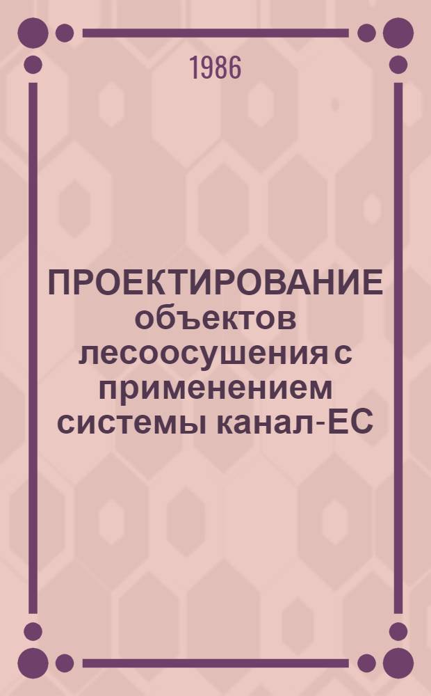ПРОЕКТИРОВАНИЕ объектов лесоосушения с применением системы канал-ЕС : Метод. материалы