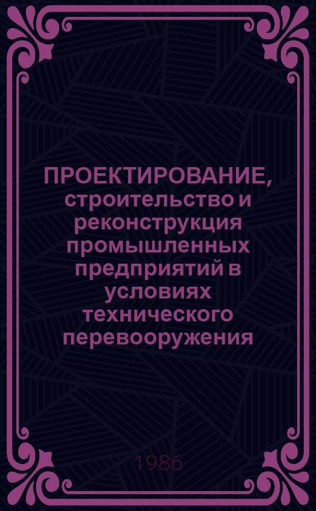 ПРОЕКТИРОВАНИЕ, строительство и реконструкция промышленных предприятий в условиях технического перевооружения : Тез. докл. науч.-техн. семинара