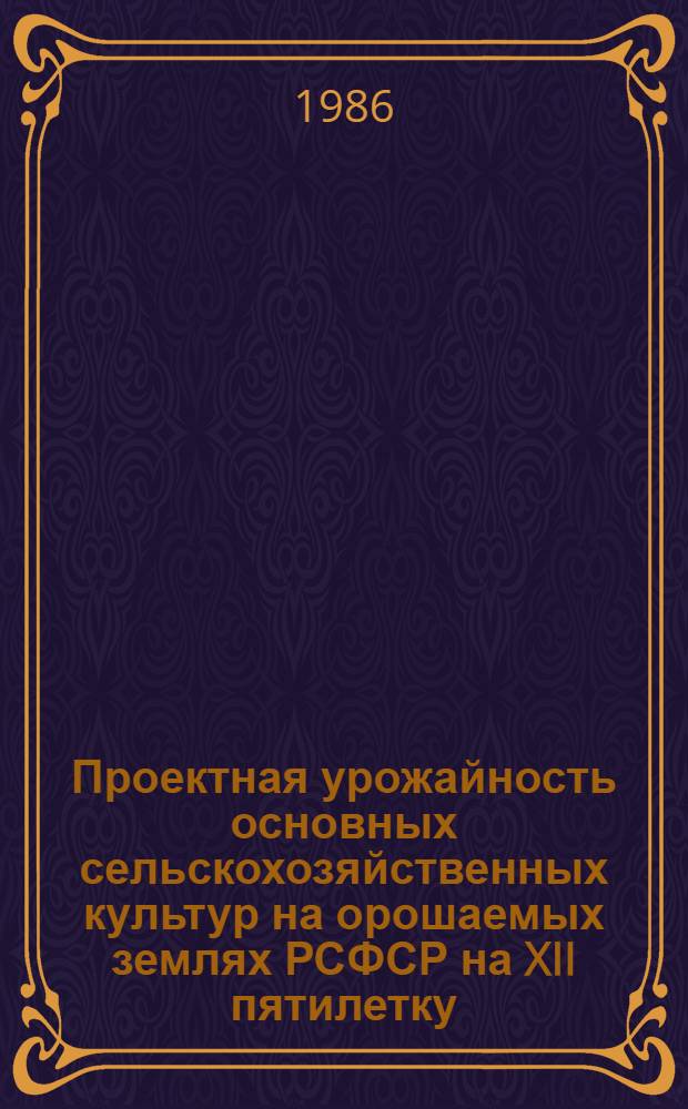 Проектная урожайность основных сельскохозяйственных культур на орошаемых землях РСФСР на XII пятилетку