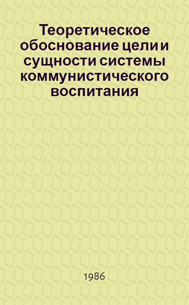 Теоретическое обоснование цели и сущности системы коммунистического воспитания : (Пед. аспект деятельностного подхода к пробл.)